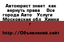 Автоюрист знает, как вернуть права. - Все города Авто » Услуги   . Московская обл.,Химки г.